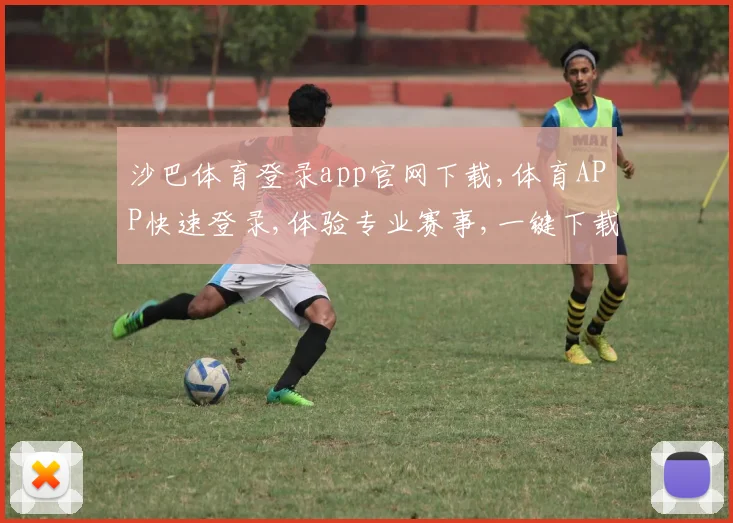 沙巴体育登录app官网下载,体育APP快速登录,体验专业赛事,一键下载,畅享精彩