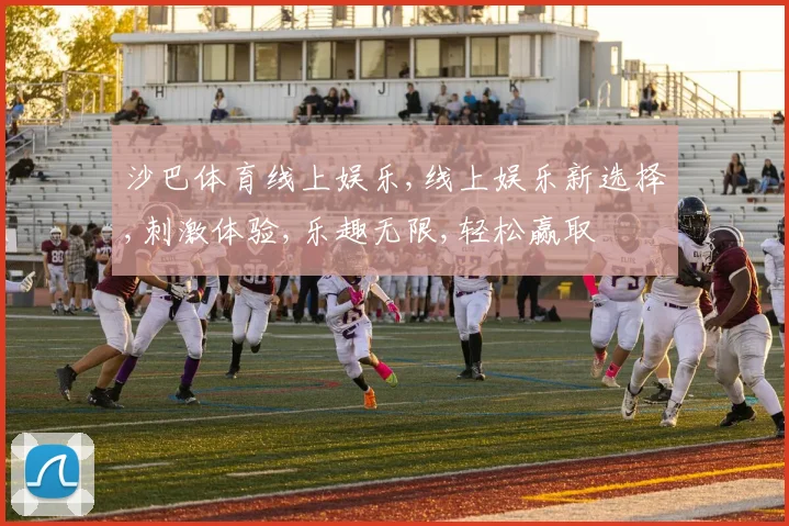 沙巴体育线上娱乐,线上娱乐新选择,刺激体验,乐趣无限,轻松赢取