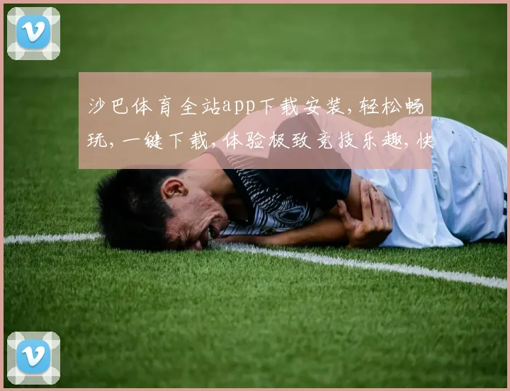沙巴体育全站app下载安装,轻松畅玩,一键下载,体验极致竞技乐趣,快来加入
