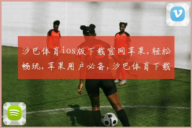 沙巴体育ios版下载官网苹果,轻松畅玩,苹果用户必备,沙巴体育下载首选平台一触即达
